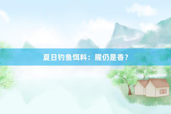 夏日钓鱼饵料：腥仍是香？