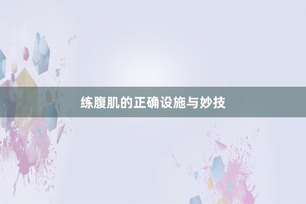 练腹肌的正确设施与妙技