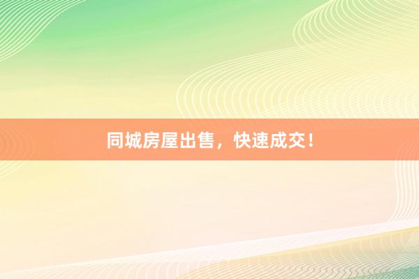 同城房屋出售，快速成交！